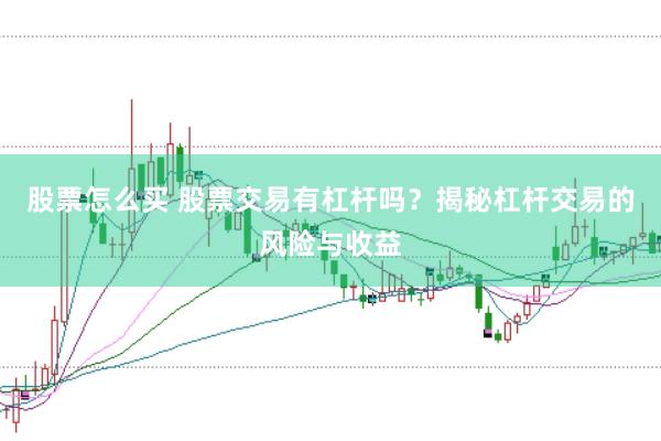 股票怎么买 股票交易有杠杆吗？揭秘杠杆交易的风险与收益