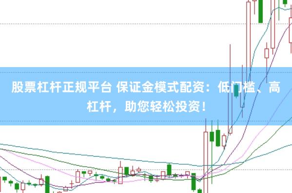 股票杠杆正规平台 保证金模式配资：低门槛、高杠杆，助您轻松投资！