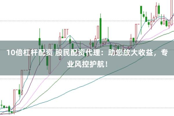 10倍杠杆配资 股民配资代理：助您放大收益，专业风控护航！