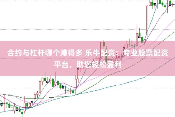 合约与杠杆哪个赚得多 乐牛配资：专业股票配资平台，助您轻松盈利