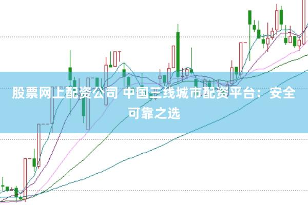 股票网上配资公司 中国三线城市配资平台：安全可靠之选
