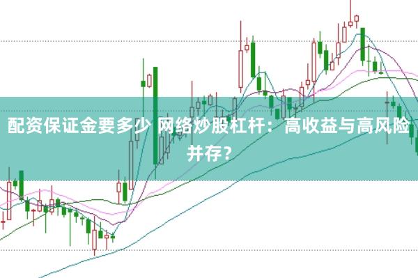 配资保证金要多少 网络炒股杠杆：高收益与高风险并存？
