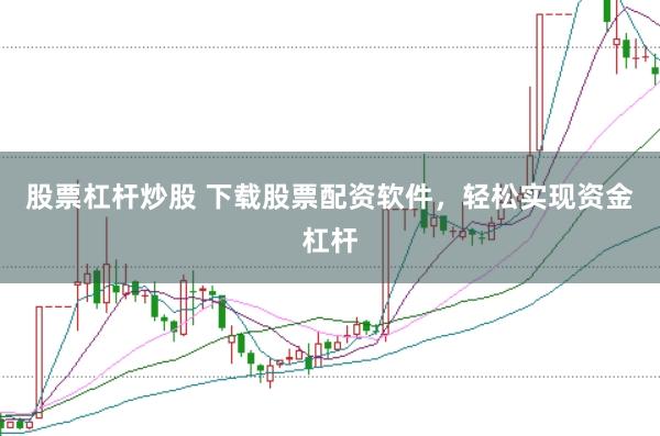 股票杠杆炒股 下载股票配资软件，轻松实现资金杠杆