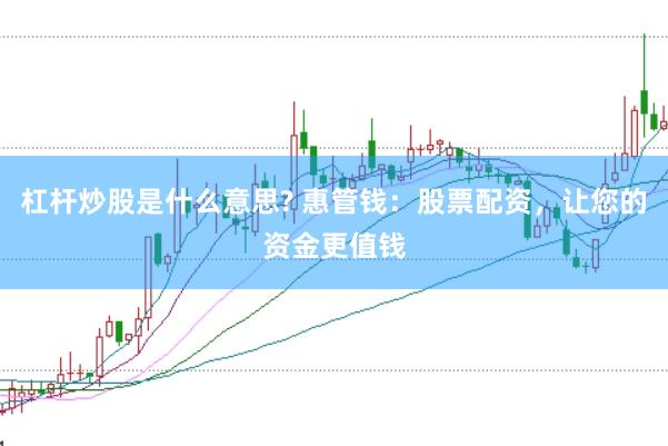 杠杆炒股是什么意思? 惠管钱：股票配资，让您的资金更值钱