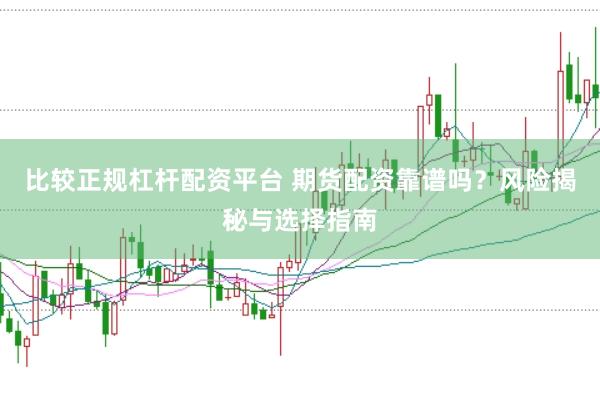 比较正规杠杆配资平台 期货配资靠谱吗？风险揭秘与选择指南