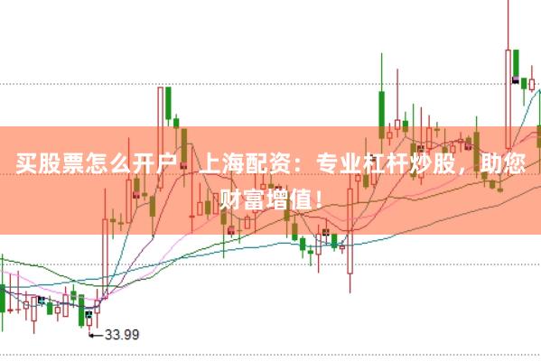 买股票怎么开户   上海配资：专业杠杆炒股，助您财富增值！