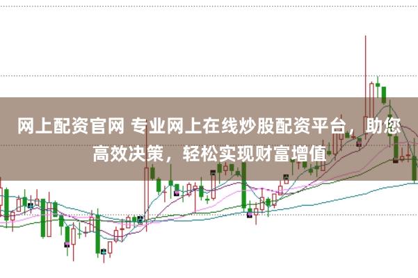 网上配资官网 专业网上在线炒股配资平台，助您高效决策，轻松实现财富增值
