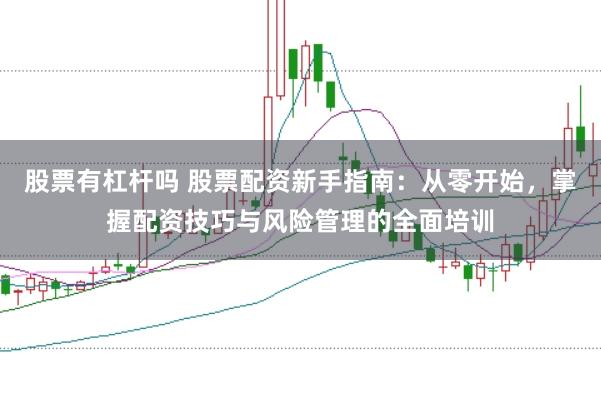 股票有杠杆吗 股票配资新手指南：从零开始，掌握配资技巧与风险管理的全面培训
