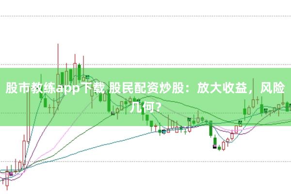 股市教练app下载 股民配资炒股：放大收益，风险几何？
