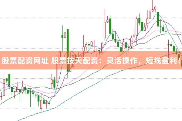 股票配资网址 股票按天配资：灵活操作，短线盈利！
