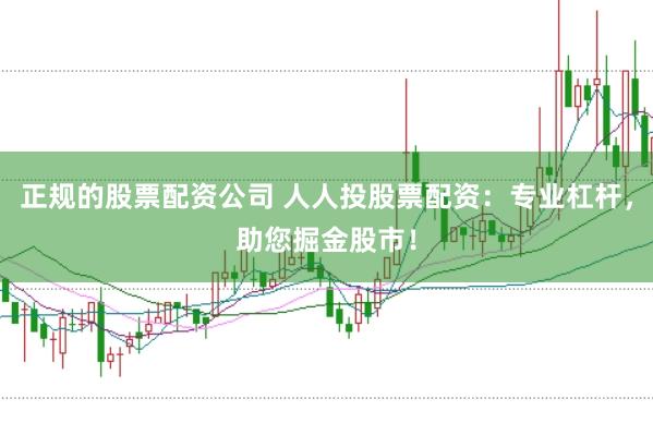 正规的股票配资公司 人人投股票配资：专业杠杆，助您掘金股市！