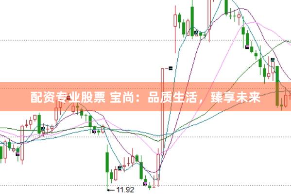 配资专业股票 宝尚：品质生活，臻享未来