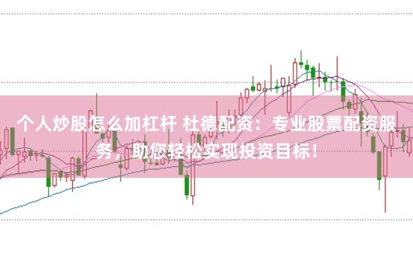 个人炒股怎么加杠杆 杜德配资：专业股票配资服务，助您轻松实现投资目标！
