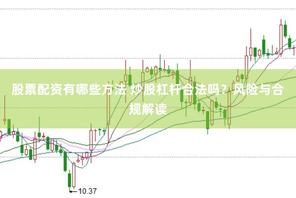 股票配资有哪些方法 炒股杠杆合法吗？风险与合规解读
