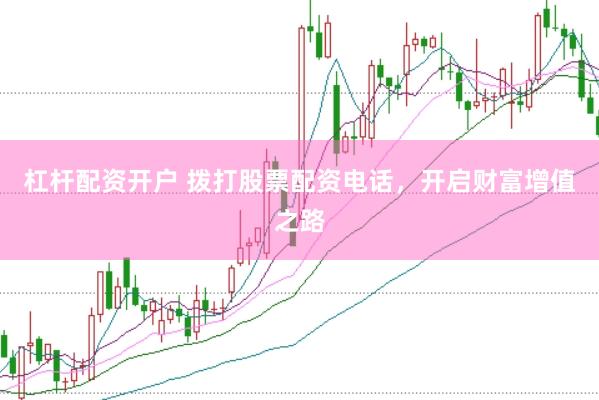 杠杆配资开户 拨打股票配资电话，开启财富增值之路