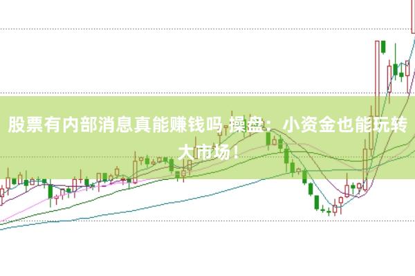股票有内部消息真能赚钱吗 操盘：小资金也能玩转大市场！
