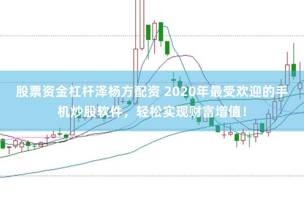 股票资金杠杆泽杨方配资 2020年最受欢迎的手机炒股软件，轻松实现财富增值！