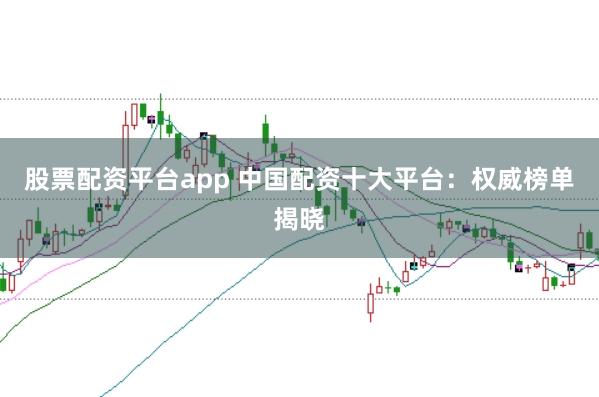 股票配资平台app 中国配资十大平台：权威榜单揭晓