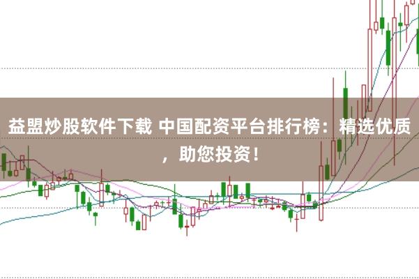 益盟炒股软件下载 中国配资平台排行榜：精选优质，助您投资！