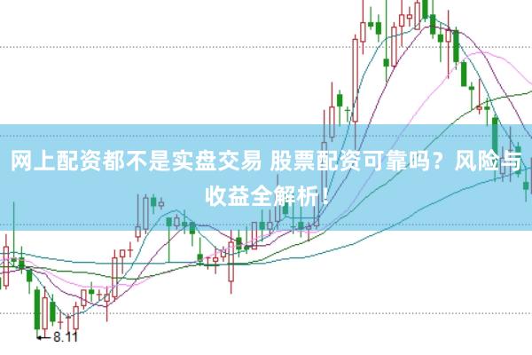 网上配资都不是实盘交易 股票配资可靠吗？风险与收益全解析！