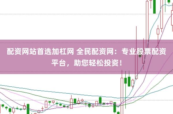 配资网站首选加杠网 全民配资网：专业股票配资平台，助您轻松投资！