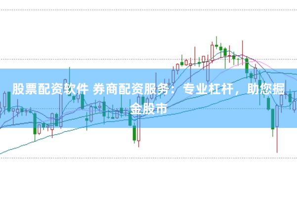 股票配资软件 券商配资服务：专业杠杆，助您掘金股市