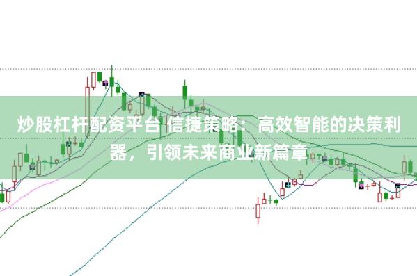 炒股杠杆配资平台 信捷策略：高效智能的决策利器，引领未来商业新篇章