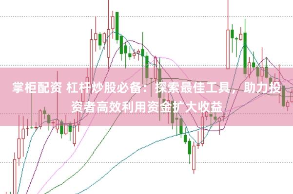掌柜配资 杠杆炒股必备：探索最佳工具，助力投资者高效利用资金扩大收益