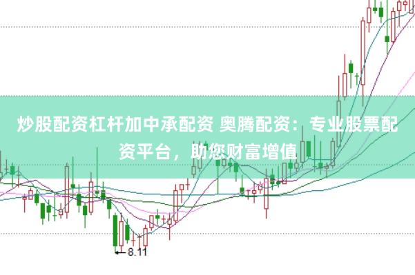 炒股配资杠杆加中承配资 奥腾配资：专业股票配资平台，助您财富增值