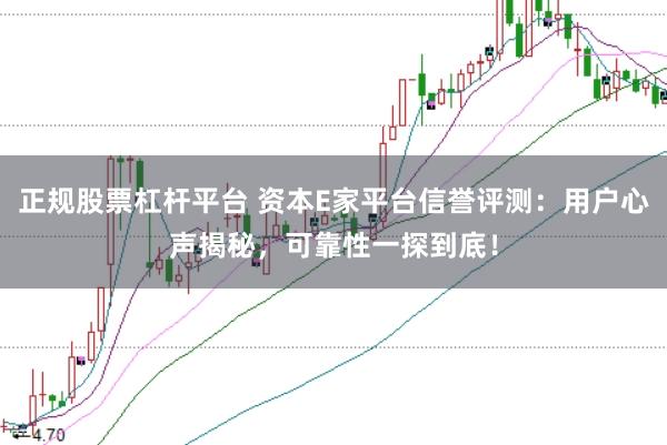 正规股票杠杆平台 资本E家平台信誉评测：用户心声揭秘，可靠性一探到底！