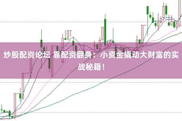 炒股配资论坛 靠配资翻身：小资金撬动大财富的实战秘籍！