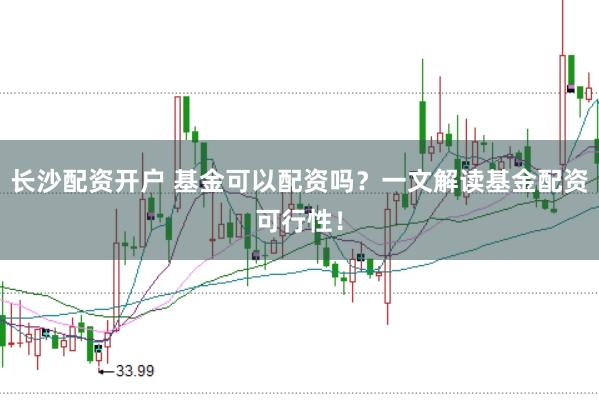 长沙配资开户 基金可以配资吗？一文解读基金配资可行性！