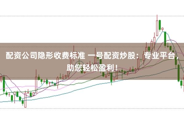 配资公司隐形收费标准 一号配资炒股：专业平台，助您轻松盈利！