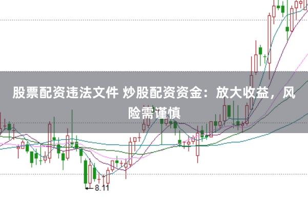 股票配资违法文件 炒股配资资金：放大收益，风险需谨慎