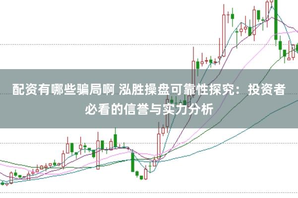 配资有哪些骗局啊 泓胜操盘可靠性探究：投资者必看的信誉与实力分析