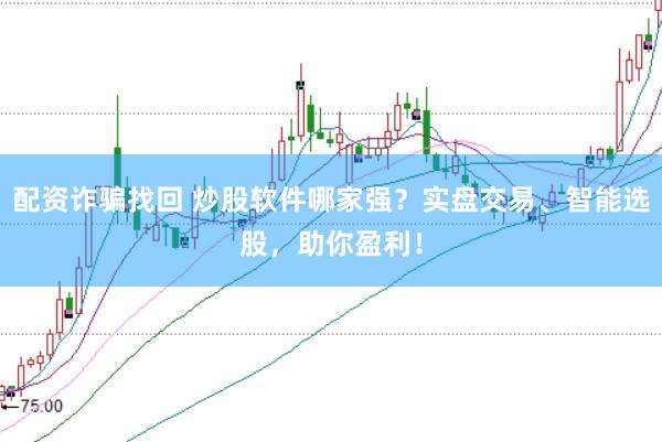 配资诈骗找回 炒股软件哪家强？实盘交易、智能选股，助你盈利！