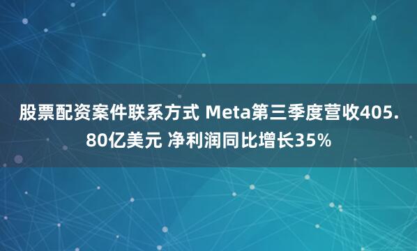 股票配资案件联系方式 Meta第三季度营收405.80亿美元 净利润同比增长35%