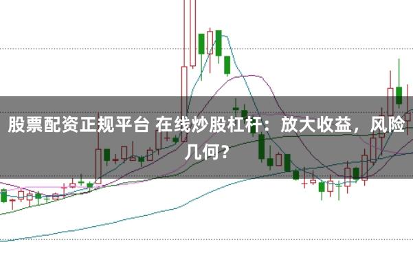 股票配资正规平台 在线炒股杠杆：放大收益，风险几何？