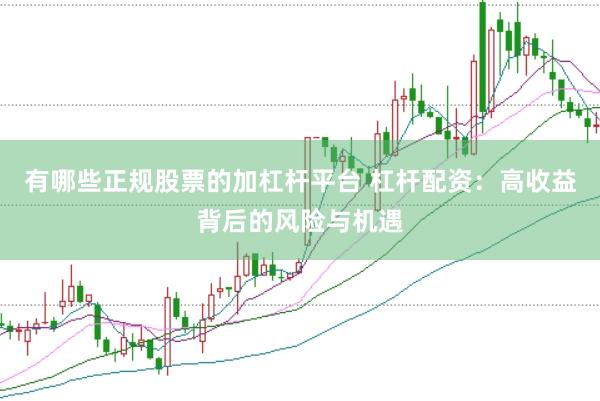 有哪些正规股票的加杠杆平台 杠杆配资：高收益背后的风险与机遇