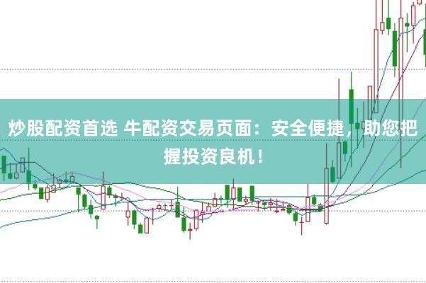 炒股配资首选 牛配资交易页面：安全便捷，助您把握投资良机！