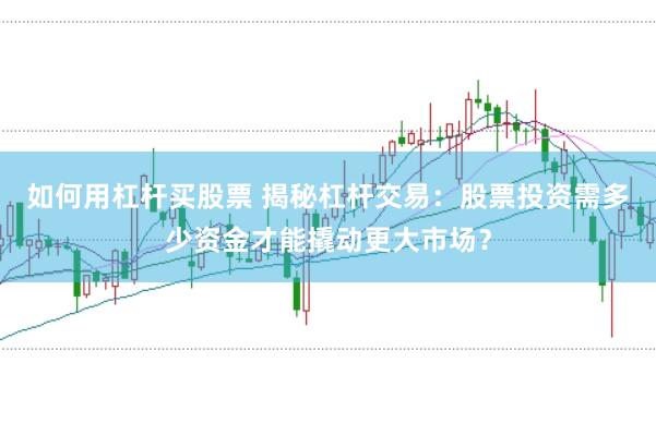 如何用杠杆买股票 揭秘杠杆交易：股票投资需多少资金才能撬动更大市场？