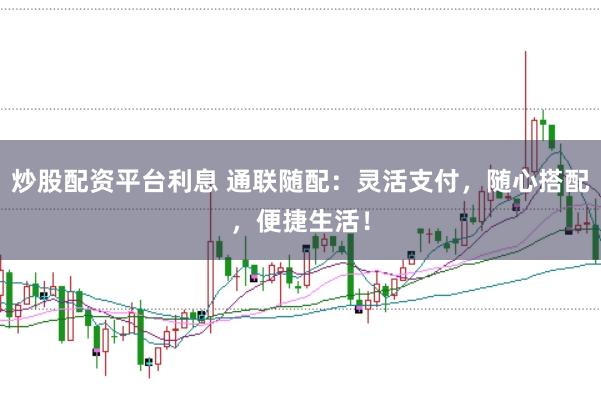 炒股配资平台利息 通联随配：灵活支付，随心搭配，便捷生活！
