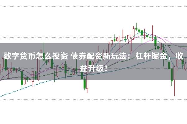 数字货币怎么投资 债券配资新玩法：杠杆掘金，收益升级！