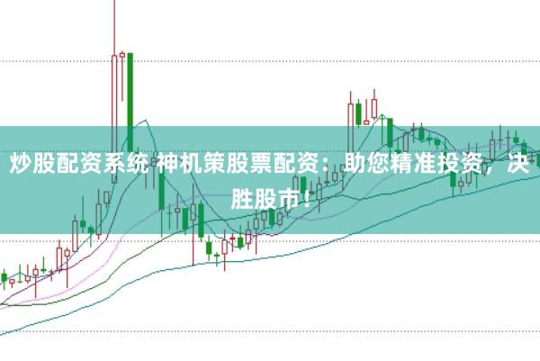 炒股配资系统 神机策股票配资：助您精准投资，决胜股市！