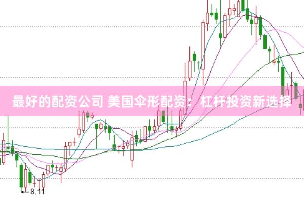 最好的配资公司 美国伞形配资：杠杆投资新选择