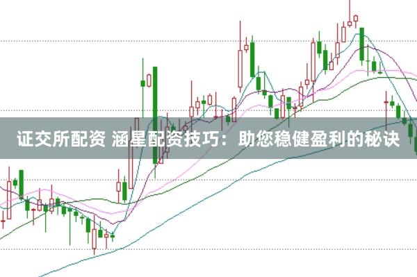 证交所配资 涵星配资技巧：助您稳健盈利的秘诀