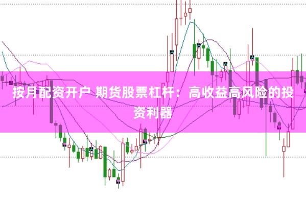 按月配资开户 期货股票杠杆：高收益高风险的投资利器