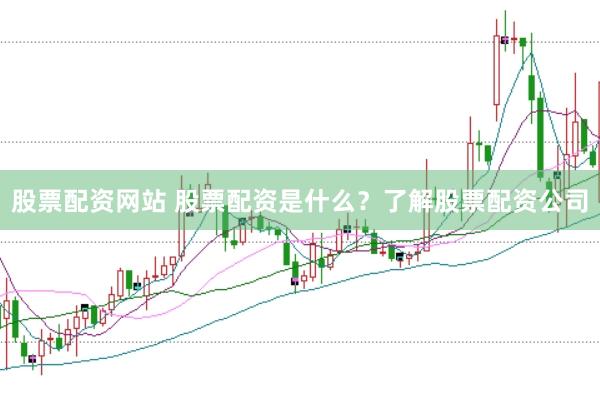 股票配资网站 股票配资是什么？了解股票配资公司