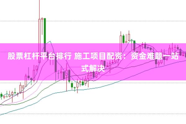 股票杠杆平台排行 施工项目配资：资金难题一站式解决