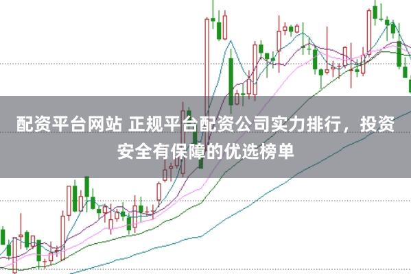 配资平台网站 正规平台配资公司实力排行，投资安全有保障的优选榜单